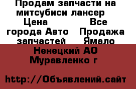 Продам запчасти на митсубиси лансер6 › Цена ­ 30 000 - Все города Авто » Продажа запчастей   . Ямало-Ненецкий АО,Муравленко г.